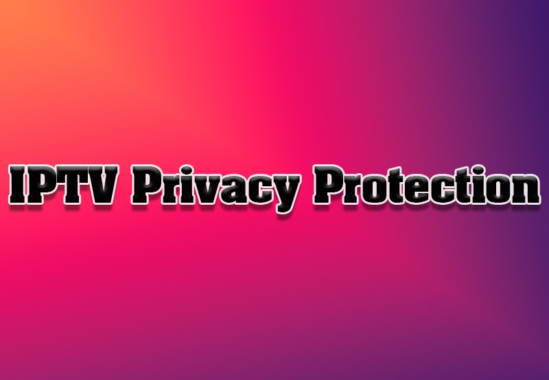 How to Protect Your Privacy While Using IPTV