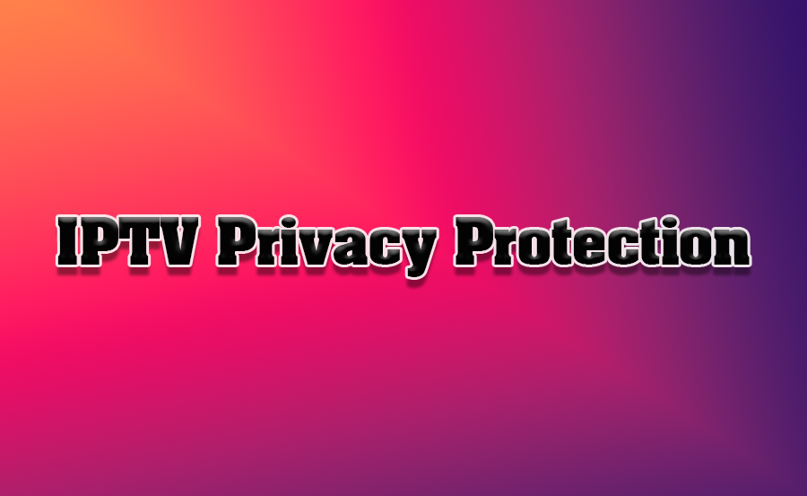 How to Protect Your Privacy While Using IPTV